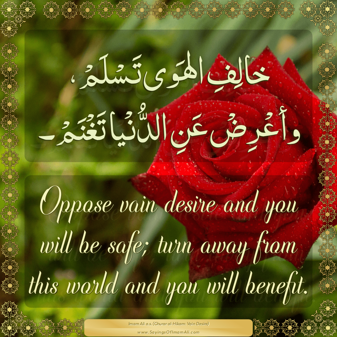 Oppose vain desire and you will be safe; turn away from this world and you...